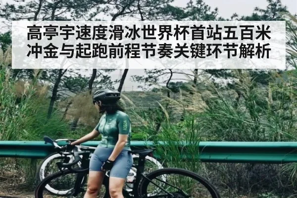 高亭宇速度滑冰世界杯首站五百米冲金与起跑前程节奏关键环节解析（kaiyun）