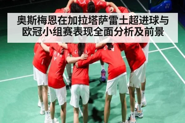 奥斯梅恩在加拉塔萨雷土超进球与欧冠小组赛表现全面分析及前景（kaiyun）