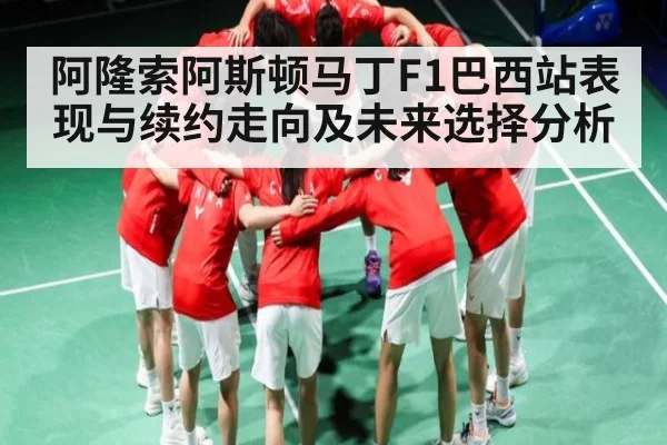 阿隆索阿斯顿马丁F1巴西站表现与续约走向及未来选择分析（kaiyun）